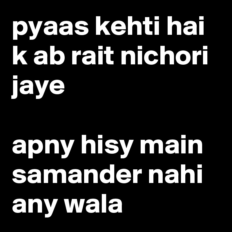 pyaas kehti hai k ab rait nichori jaye

apny hisy main samander nahi any wala