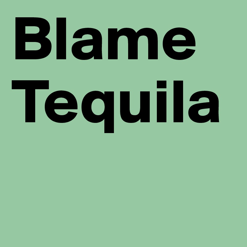 Blame Tequila