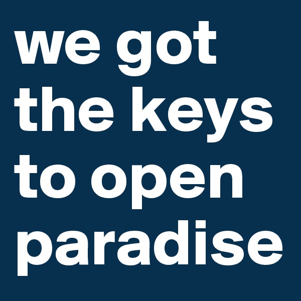 we got the keys to open paradise