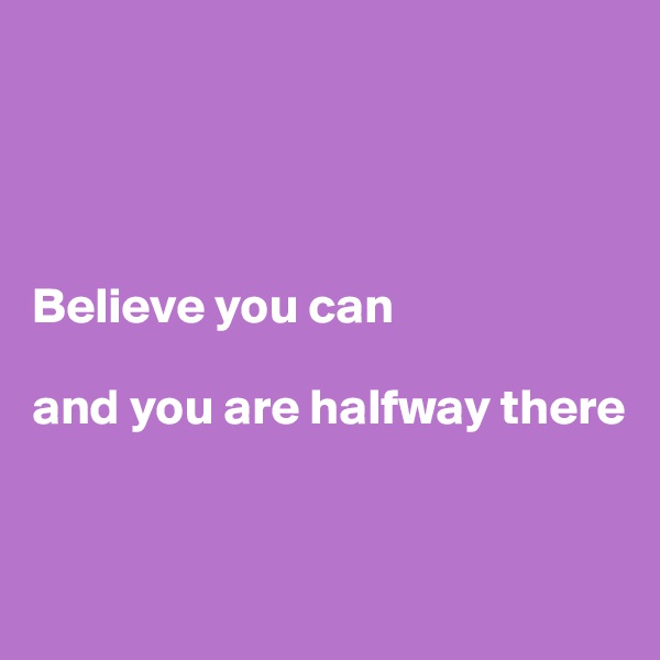 




Believe you can 

and you are halfway there


