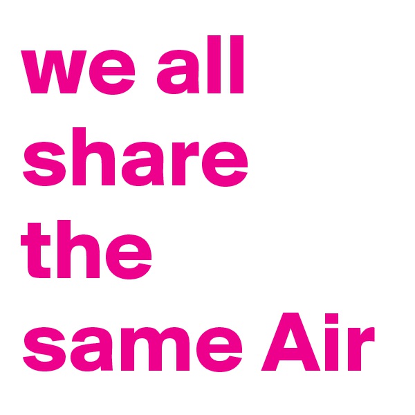 we all share the same Air