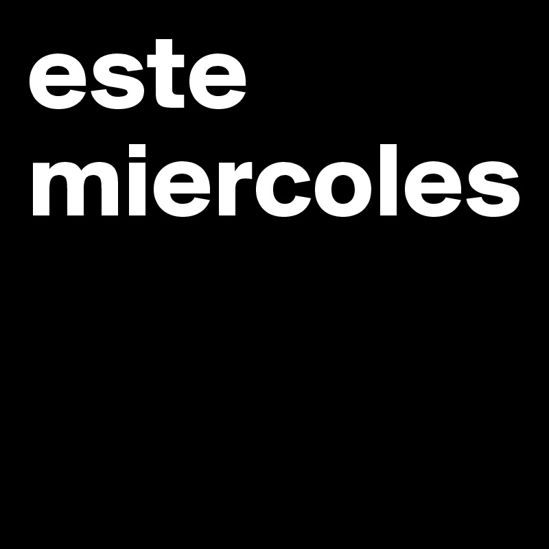 este
miercoles

