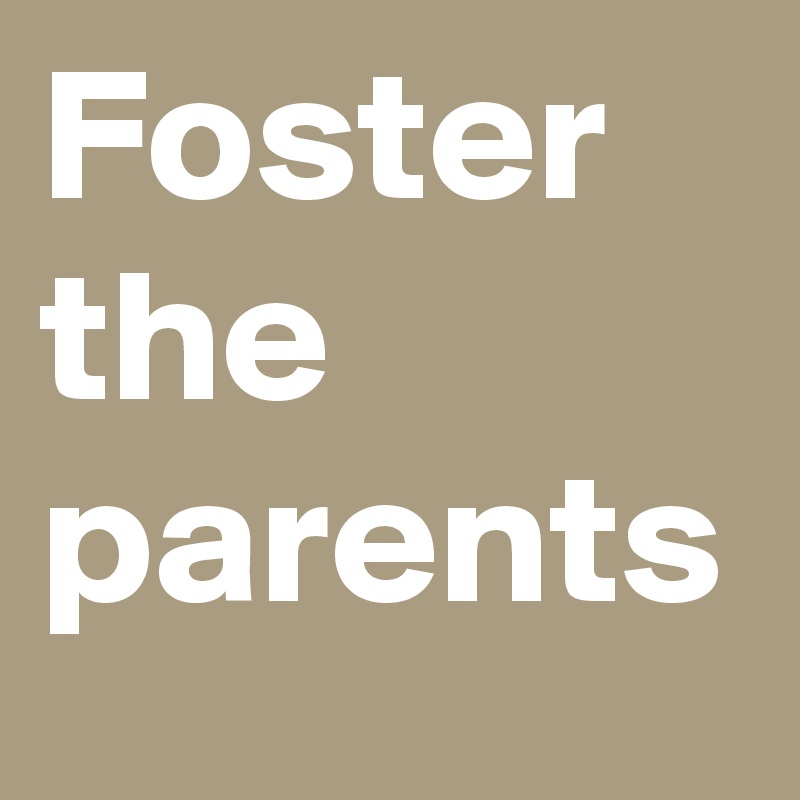 Foster the parents 