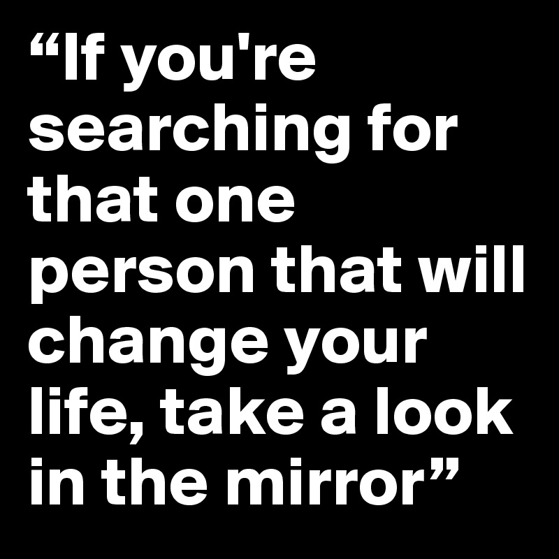 “If you're searching for that one person that will change your life ...