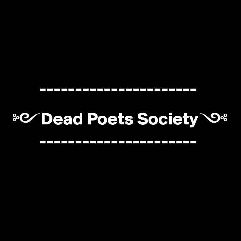 



        ----------------------

?Dead Poets Society?
        ----------------------



