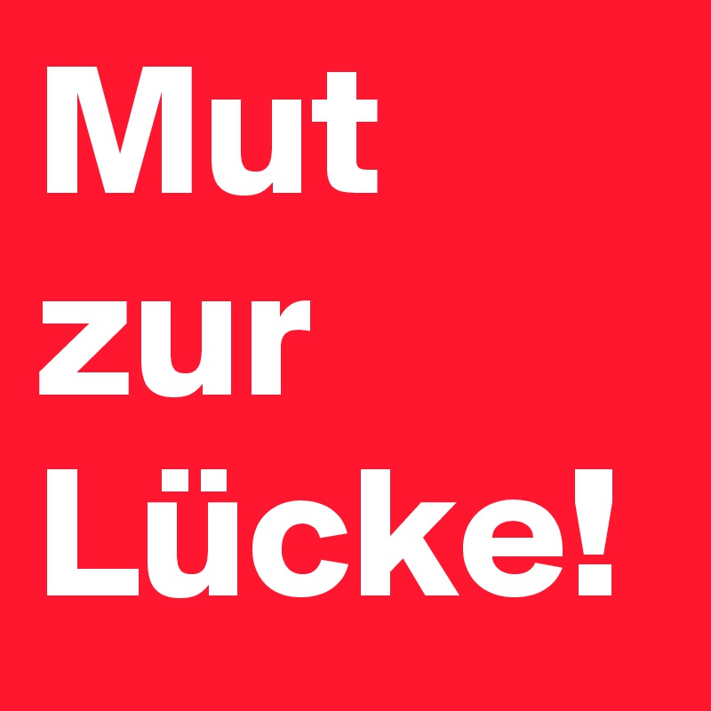 Mut zur Lücke!