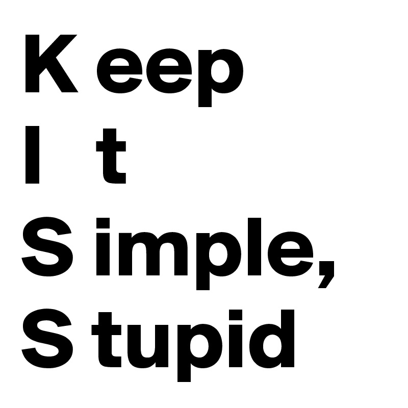 K eep
I   t
S imple,
S tupid
