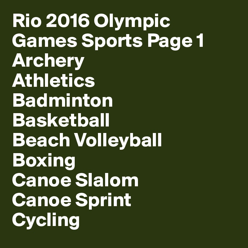 Rio 2016 Olympic
Games Sports Page 1
Archery
Athletics
Badminton
Basketball
Beach Volleyball
Boxing
Canoe Slalom
Canoe Sprint
Cycling