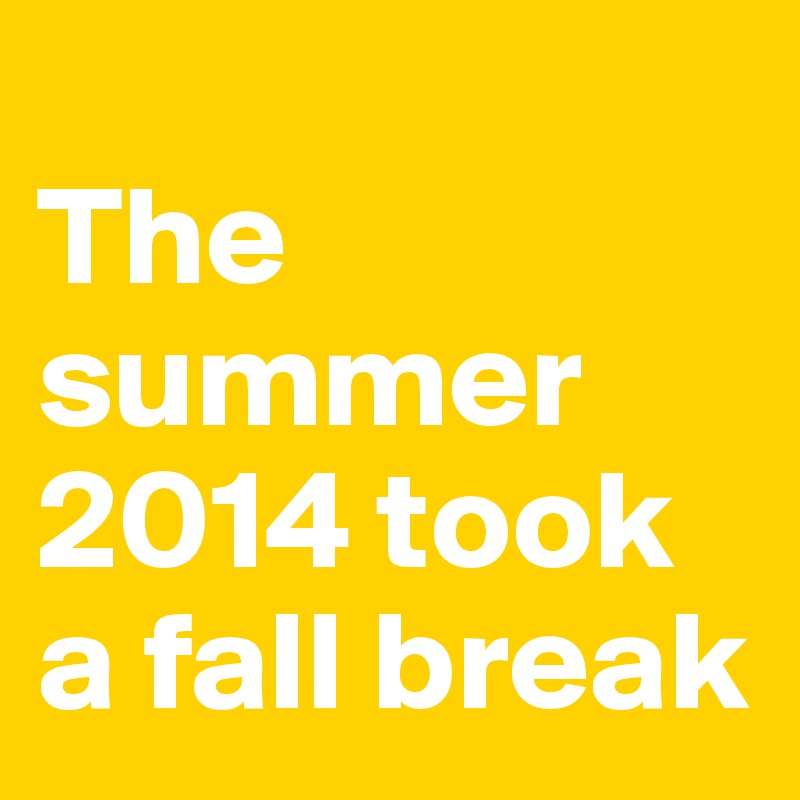 
The summer 2014 took a fall break