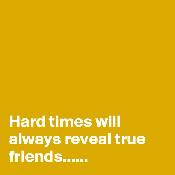 





Hard times will always reveal true friends......