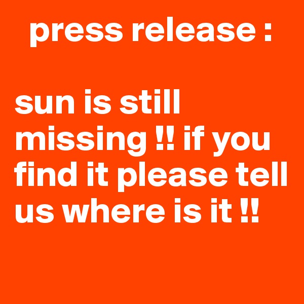   press release :  

sun is still missing !! if you find it please tell us where is it !!
