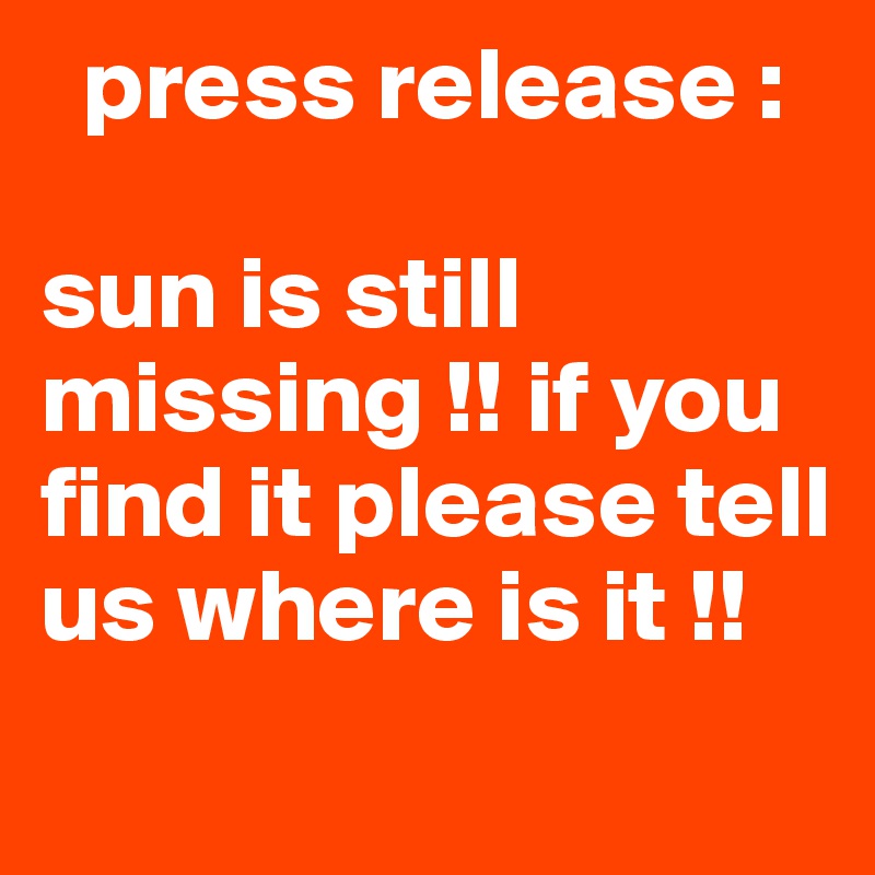   press release :  

sun is still missing !! if you find it please tell us where is it !!
