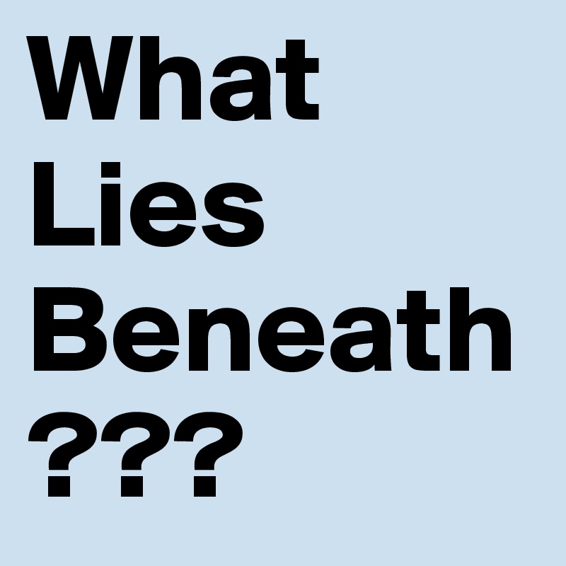 What Lies Beneath???