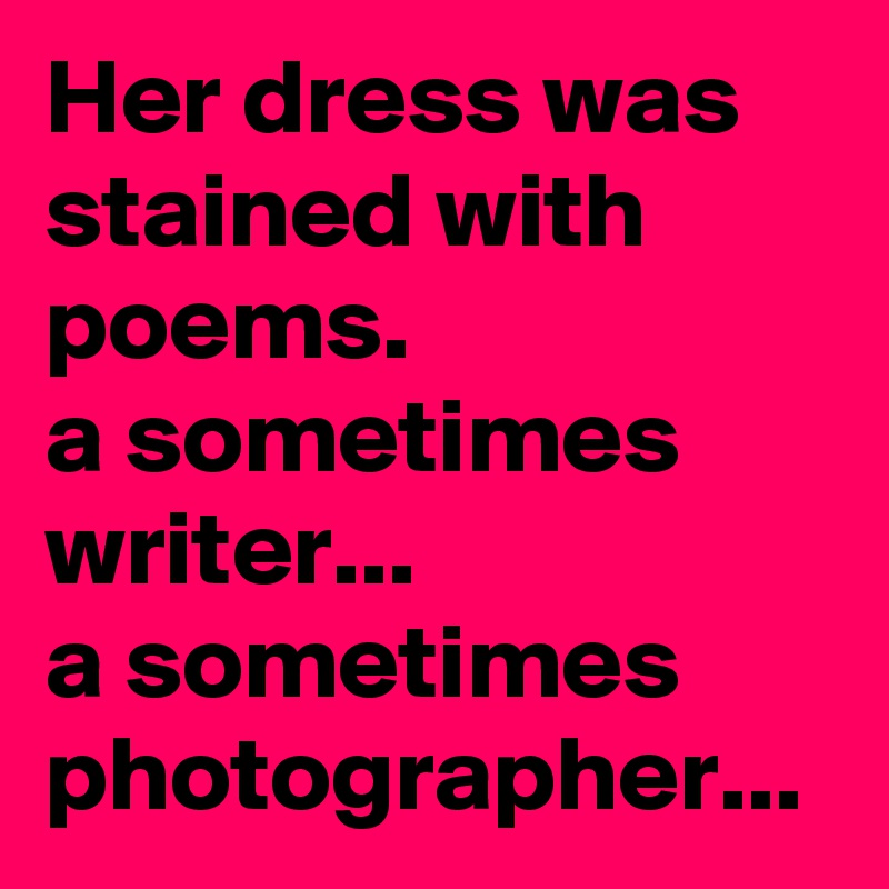 Her dress was stained with poems.
a sometimes writer... 
a sometimes photographer...