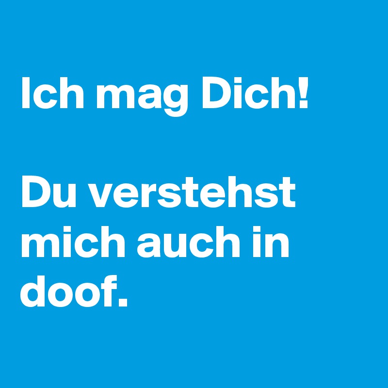 Ich Mag Dich Du Verstehst Mich Auch In Doof Post By Lichtwaechter On Boldomatic