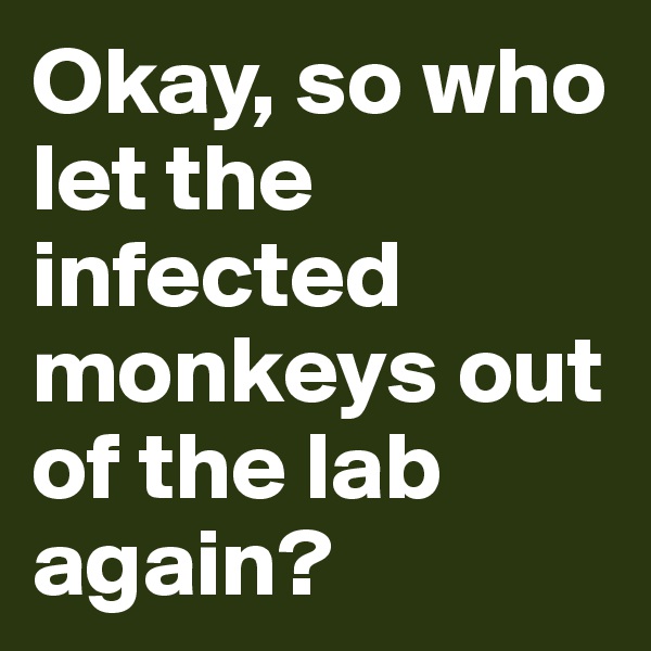 Okay, so who let the infected monkeys out of the lab again?