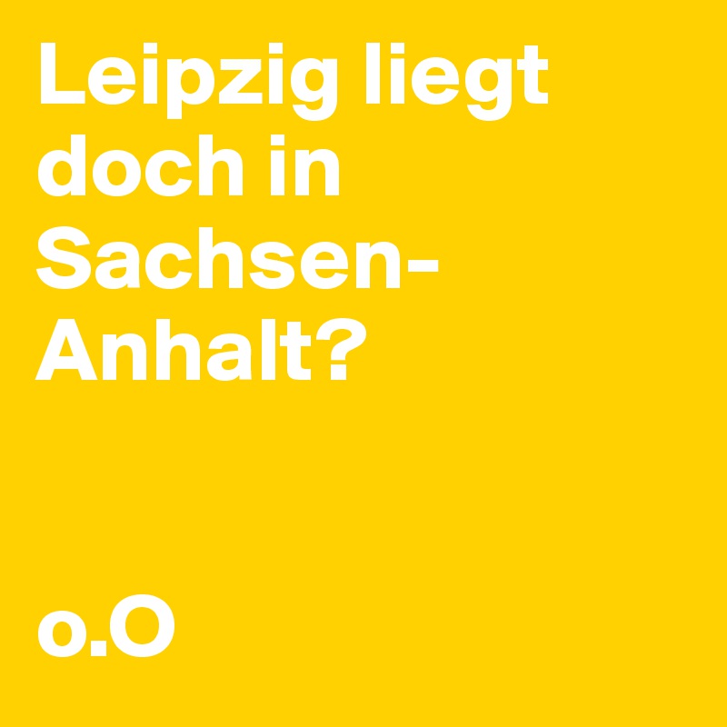Leipzig liegt doch in Sachsen-Anhalt? 


o.O
