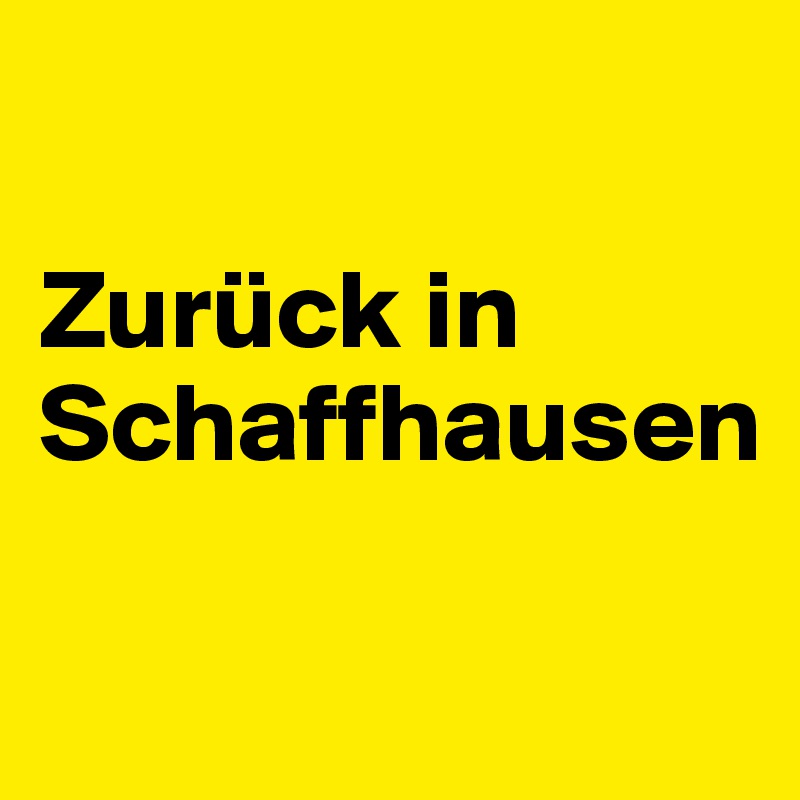 

Zurück in Schaffhausen 

