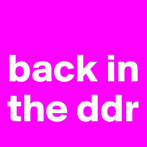 
back in the ddr