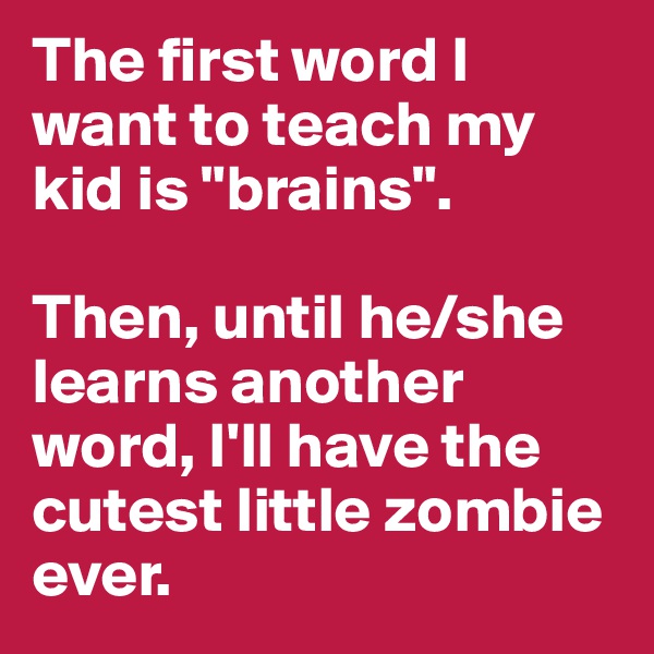 The first word I want to teach my kid is "brains". 

Then, until he/she learns another word, I'll have the cutest little zombie ever.