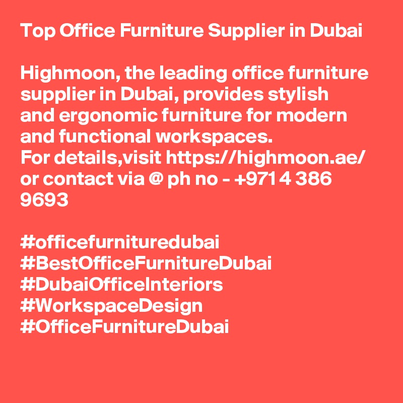 Top Office Furniture Supplier in Dubai

Highmoon, the leading office furniture supplier in Dubai, provides stylish 
and ergonomic furniture for modern and functional workspaces.
For details,visit https://highmoon.ae/ or contact via @ ph no - +971 4 386 9693

#officefurnituredubai
#BestOfficeFurnitureDubai #DubaiOfficeInteriors #WorkspaceDesign 
#OfficeFurnitureDubai

