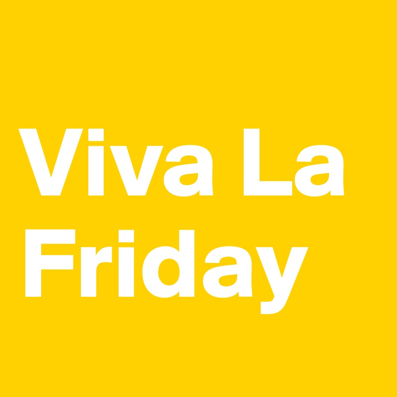 
Viva La Friday
