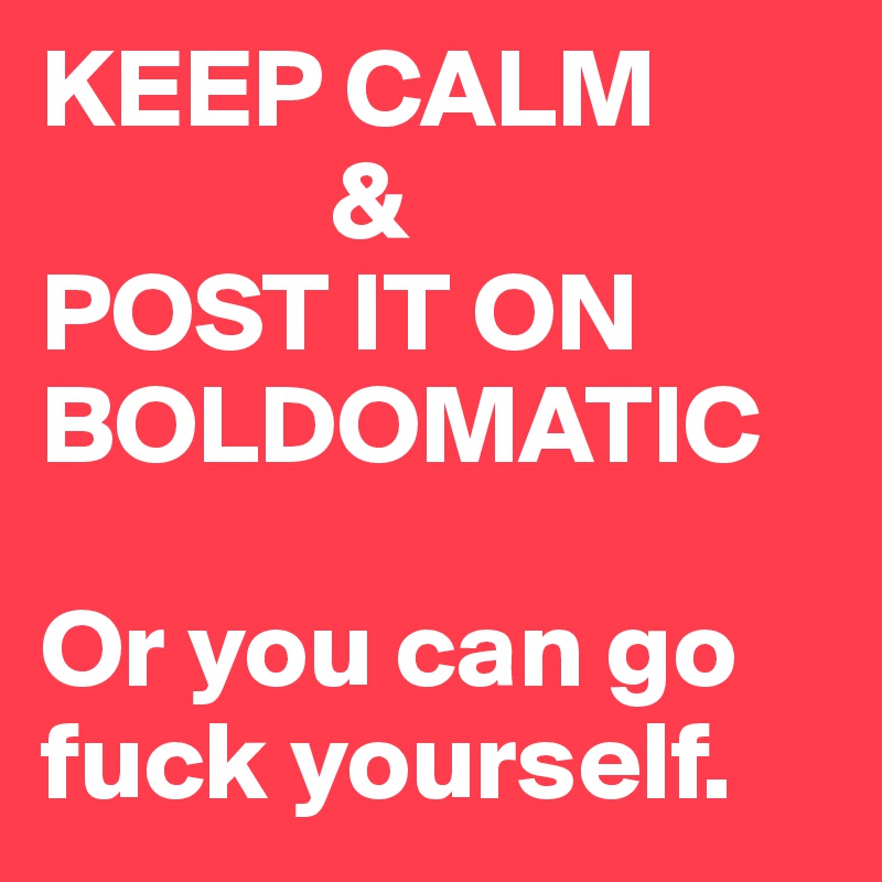 KEEP CALM       
             & 
POST IT ON      
BOLDOMATIC

Or you can go fuck yourself.