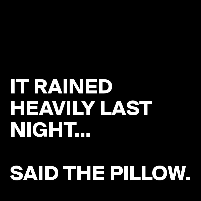 


IT RAINED HEAVILY LAST NIGHT...

SAID THE PILLOW.