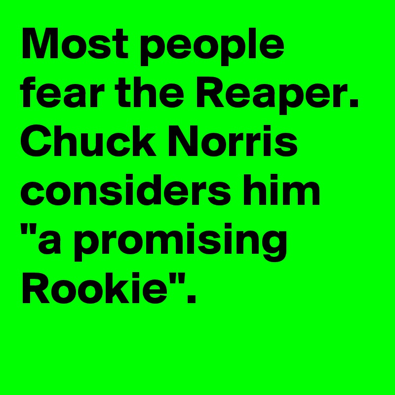 Most people fear the Reaper. Chuck Norris considers him "a promising Rookie".