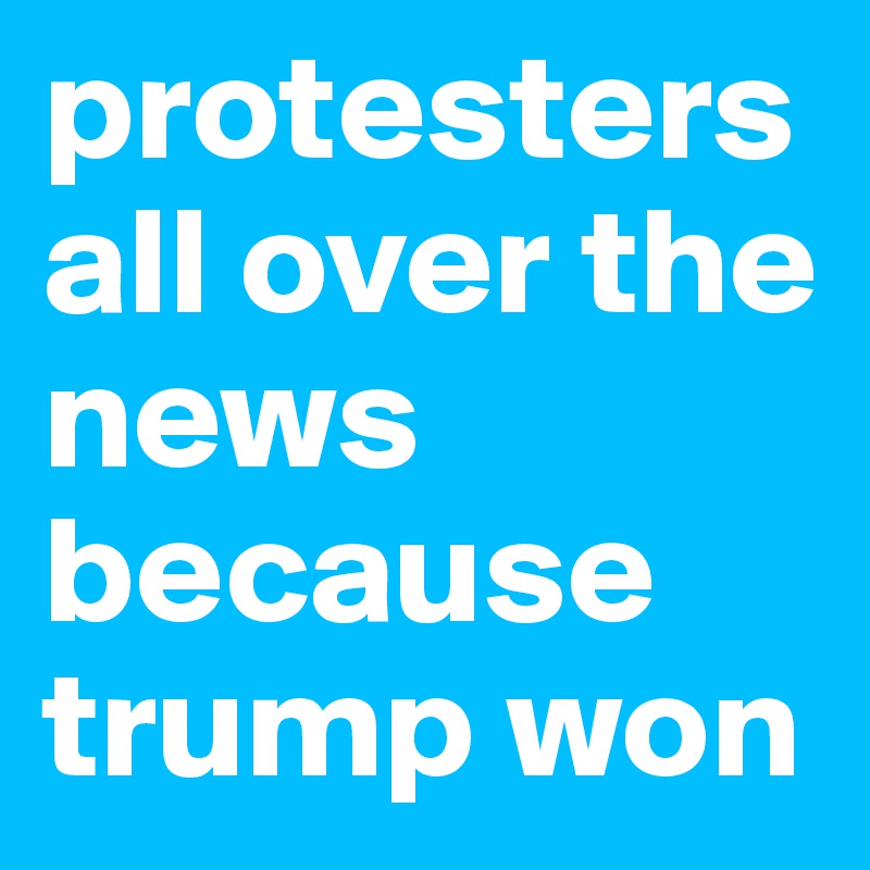 protesters all over the news because trump won