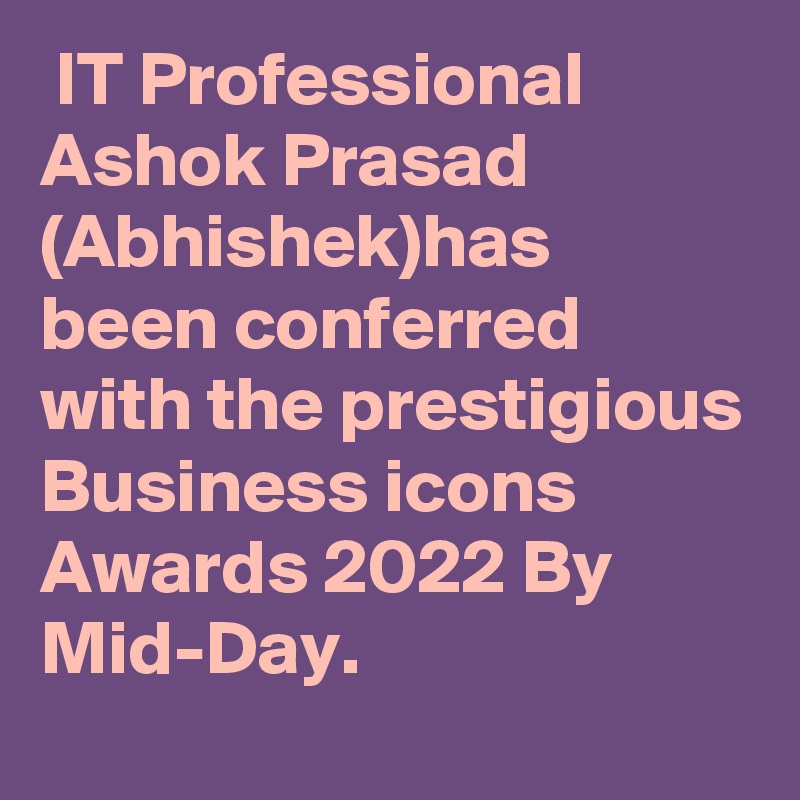  IT Professional Ashok Prasad (Abhishek)has been conferred with the prestigious Business icons Awards 2022 By Mid-Day. 