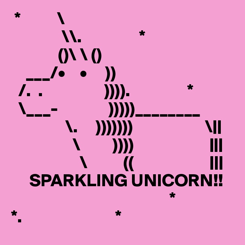  *          \
              \\.                *
             ()\ \ ()
    ___/•    •     )) 
  /.  .                 )))).                *
  \___-              )))))________
               \.     )))))))                    \||
                 \         ))))                     |||
                   \          ((                     |||
     SPARKLING UNICORN!!
                                            *
*.                          *