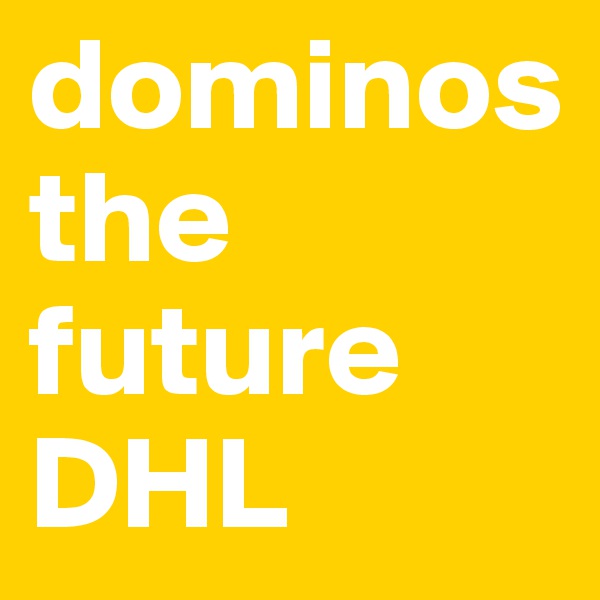dominos  the future DHL