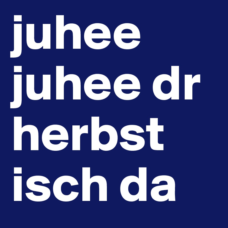 juhee juhee dr herbst isch da