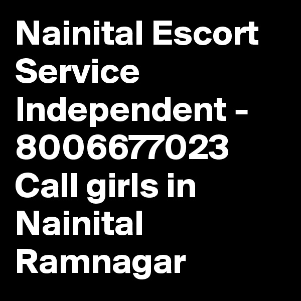 Nainital Escort Service Independent - 8006677023 Call girls in Nainital Ramnagar 