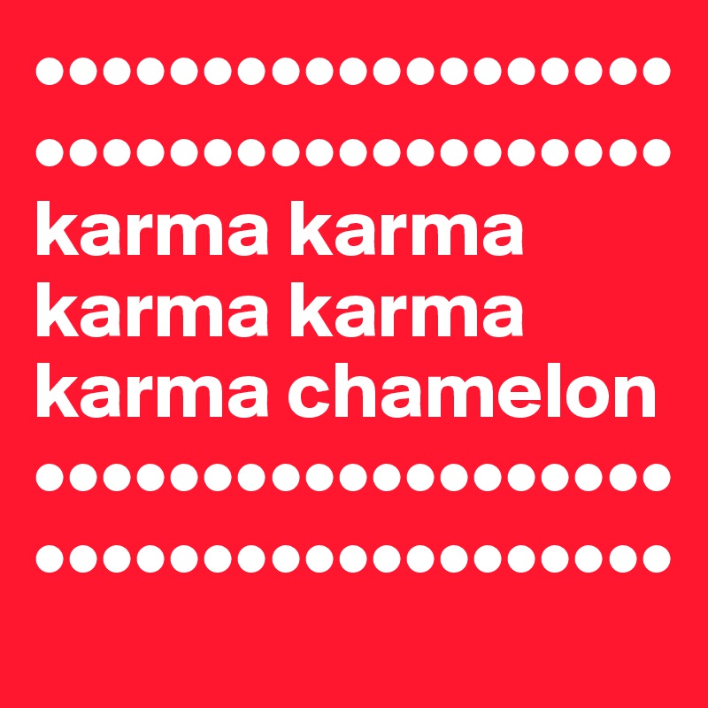 •••••••••••••••••••••••••••••••••••••• karma karma karma karma karma chamelon ••••••••••••••••••••••••••••••••••••••