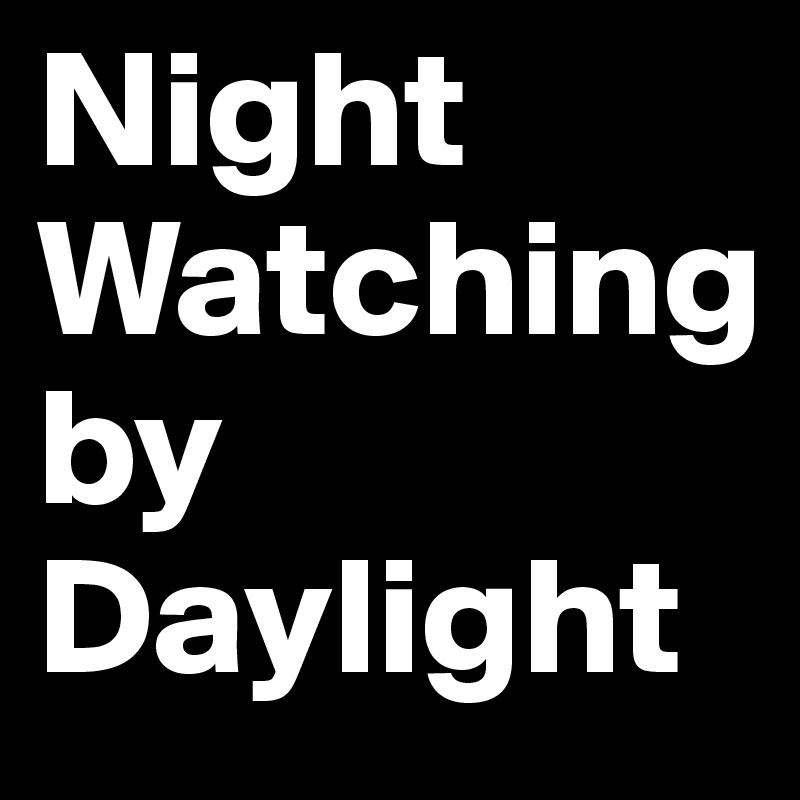 Night
Watching
by
Daylight