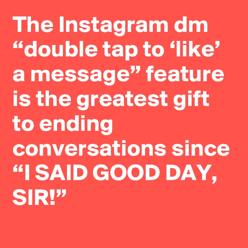 The Instagram Dm Double Tap To Like A Message Feature Is The Greatest Gift To Ending Conversations Since I Said Good Day Sir Post By Joshgondelman On Boldomatic
