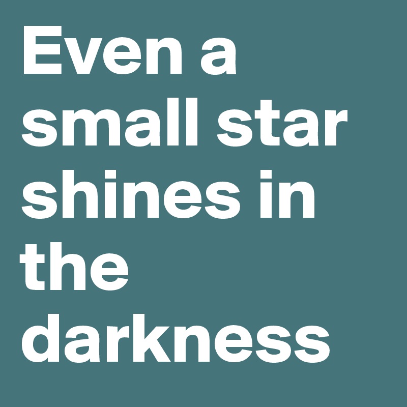 Even a small star shines in the darkness