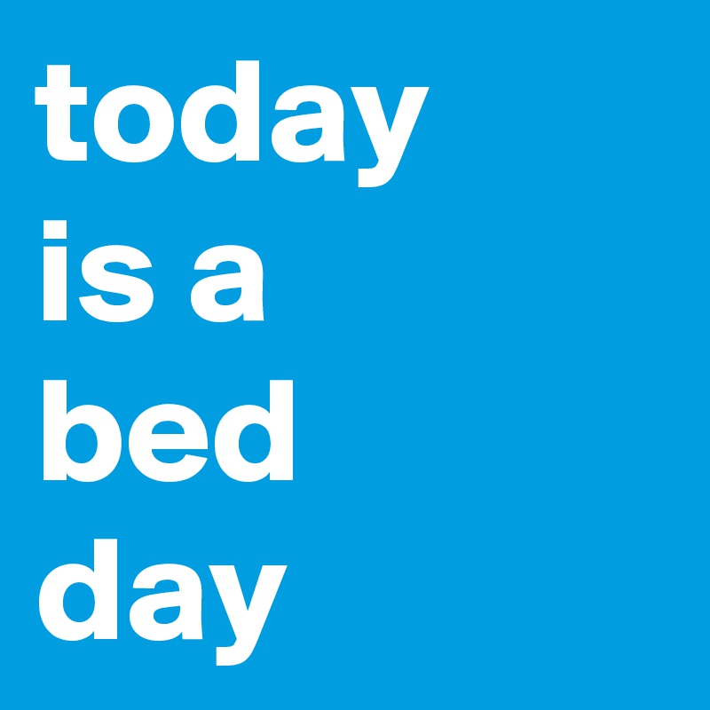 today 
is a 
bed 
day