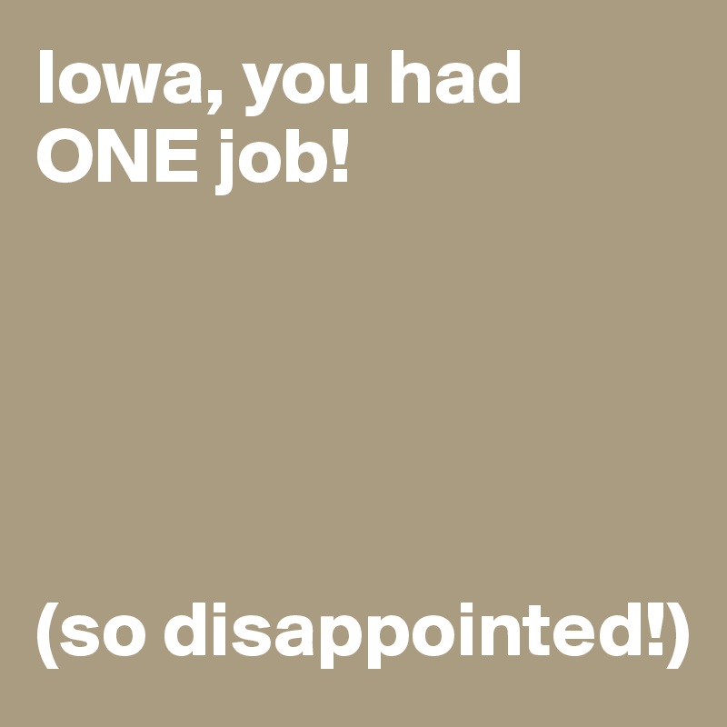 Iowa, you had ONE job!





(so disappointed!)