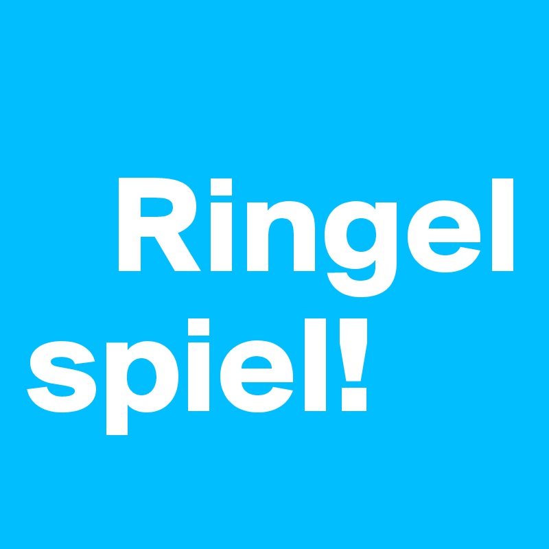 
   Ringel
spiel!