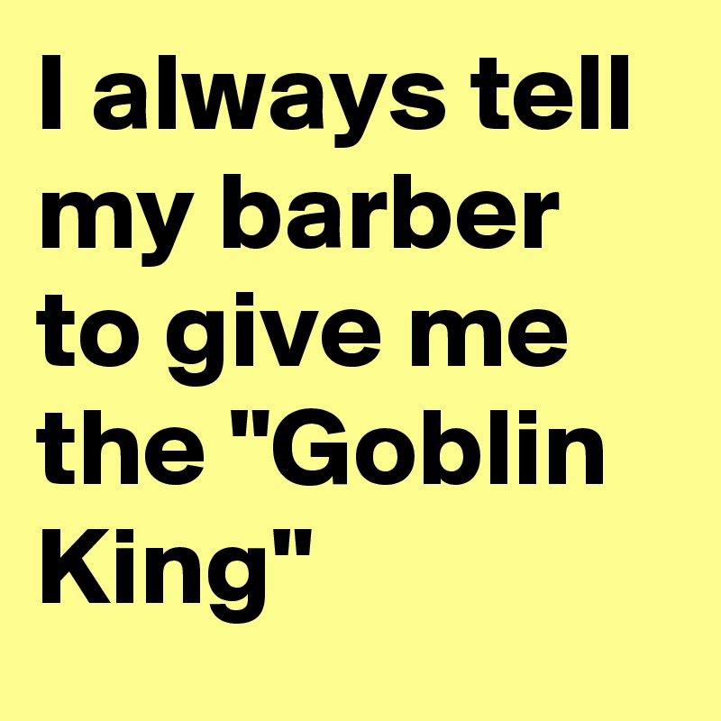 I always tell my barber to give me the "Goblin King"