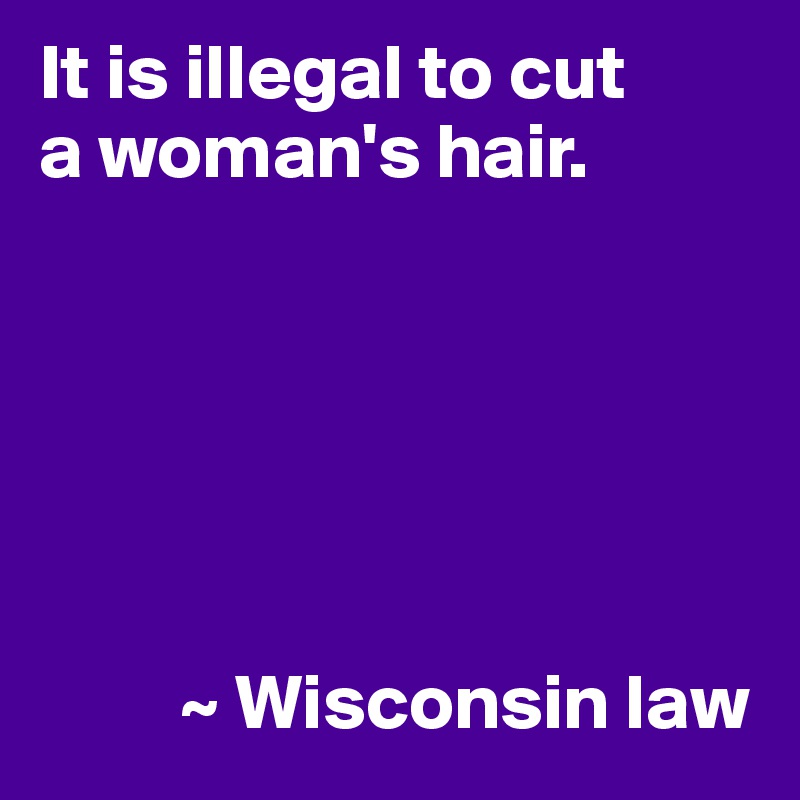 It is illegal to cut
a woman's hair.






         ~ Wisconsin law