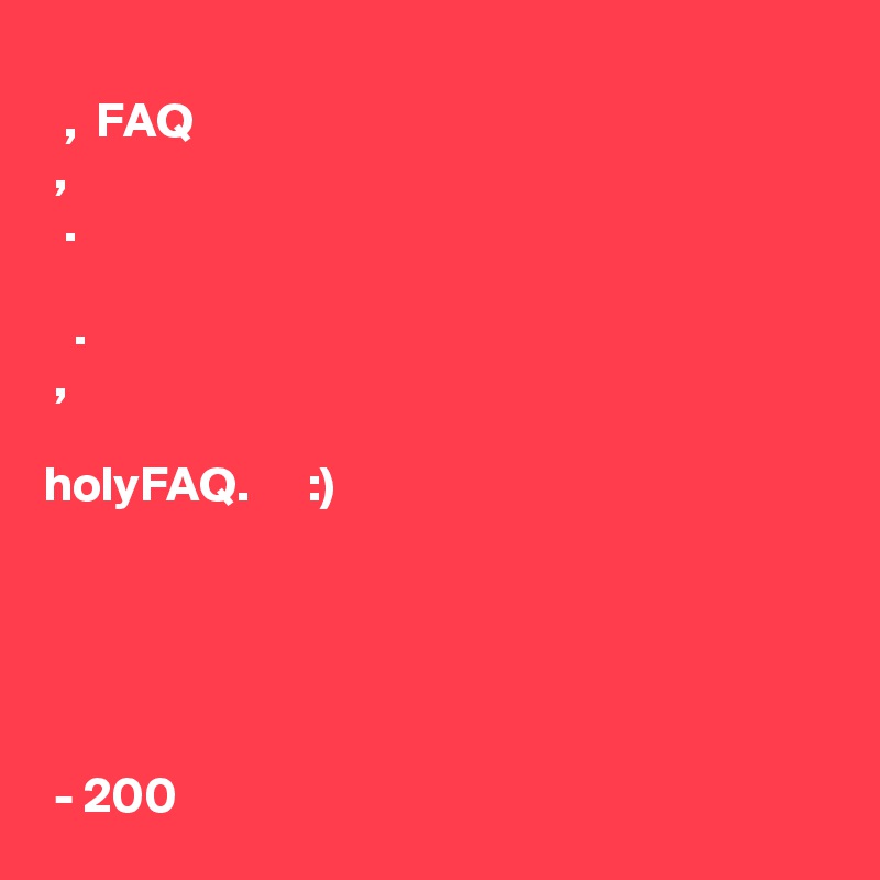 
???? ? ???????, ??????? FAQ ???? ????????, ?? ????? ??? ??? ??? ???????????. ? ??????????? ?? ????????? ????????? ?????? ??? ???.
? ????, ?????? ???? ????????? ? ??????????? ? ????????? holyFAQ. ??????? ??? ?? ? ???? :)





??????? - 200?
