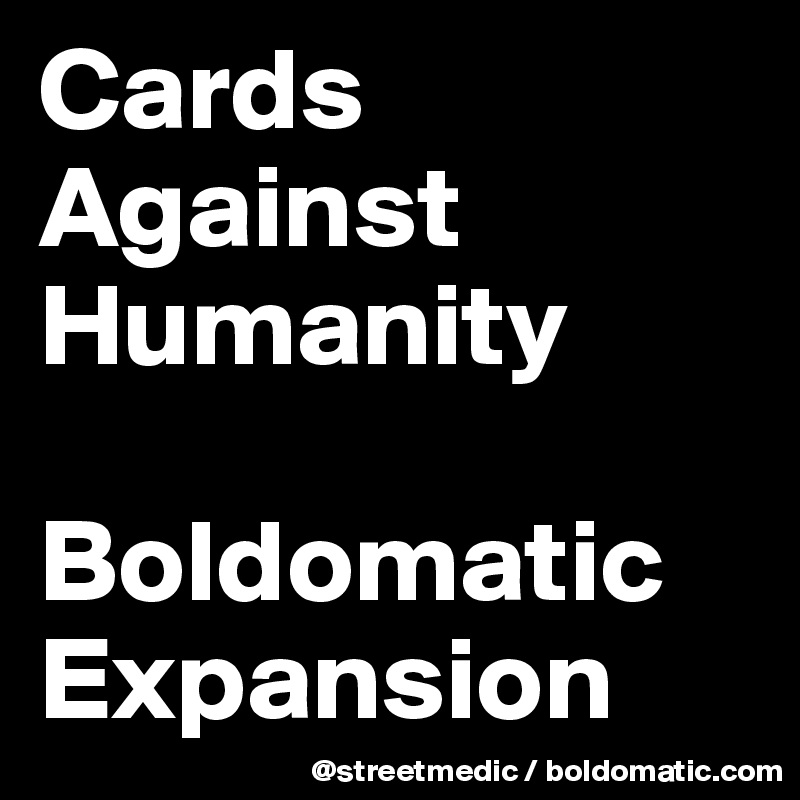 Cards
Against
Humanity

Boldomatic Expansion