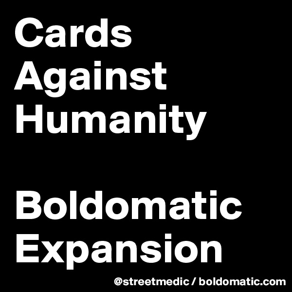 Cards
Against
Humanity

Boldomatic Expansion