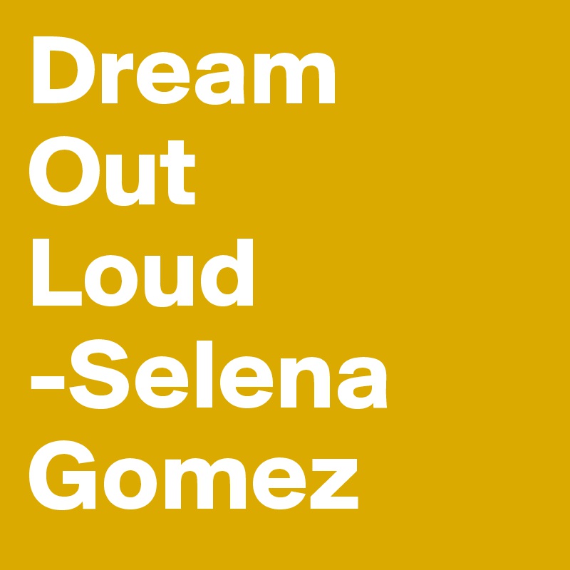Dream
Out
Loud
-Selena Gomez