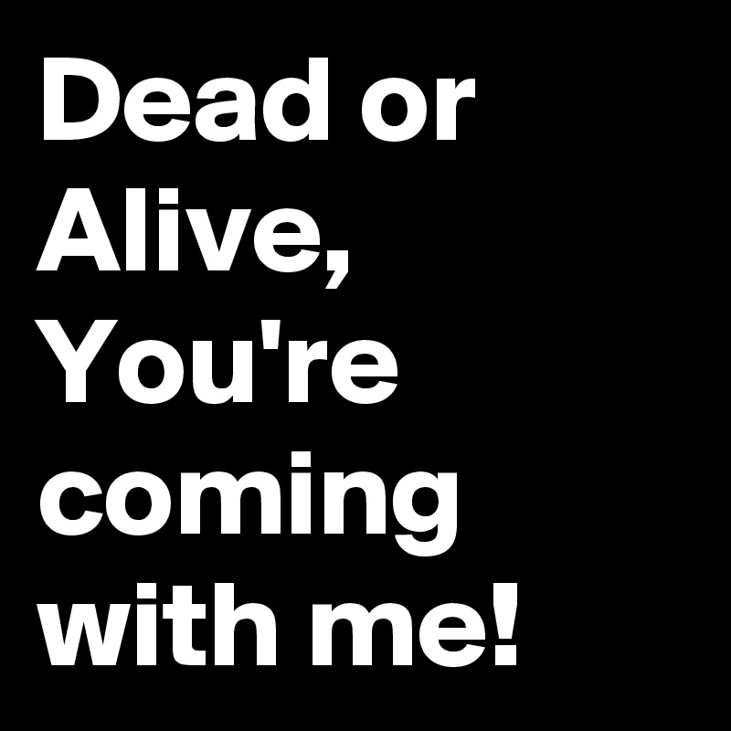 Dead or Alive, You're coming with me!