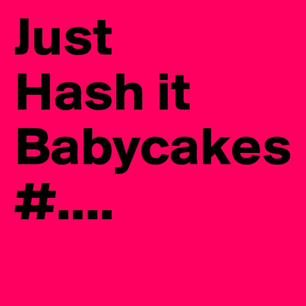 Just
Hash it
Babycakes
#....